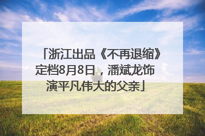 浙江出品《不再退缩》定档8月8日，潘斌龙饰演平凡伟大的父亲